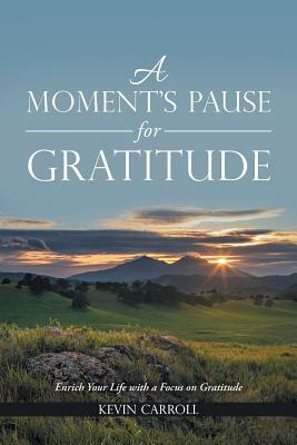 A Moment's Pause for Gratitude: Enrich Your Life with a Focus on Gratitude by Kevin Carroll