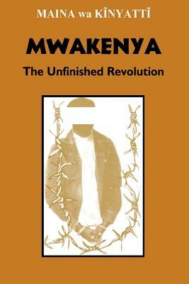 Mwakenya: The Unfinished Revolution by Maina Wa Kinyatti