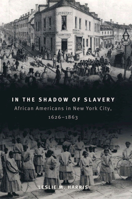 In the Shadow of Slavery: African Americans in New York City, 1626-1863 by Leslie M. Harris