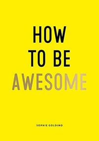 How To Be Awesome by Sophie Golding
