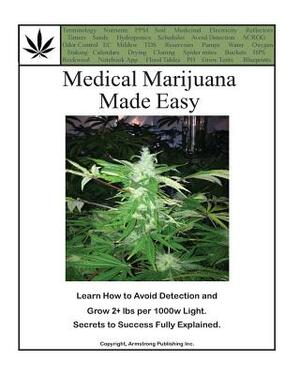 Medical Marijuana Made Easy: Avoid Detection and Grow 2+ lbs Per 1000w Light by Green