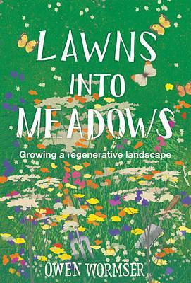 Lawns into Meadows: Growing a Regenerative Landscape by Owen Wormser, Owen Wormser