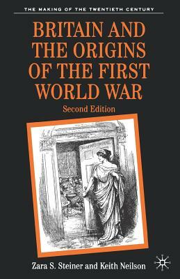 Britain and the Origins of the First World War by Zara Steiner, Keith Neilson