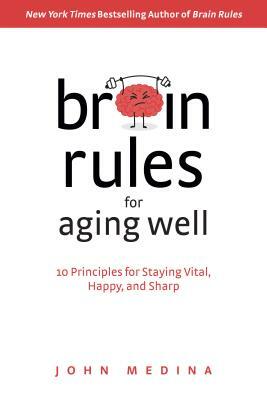Brain Rules for Aging Well: 10 Principles for Staying Vital, Happy, and Sharp by John Medina