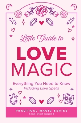 Little Guide to Love Magic: Everything You Need to Know, Including Love Spells by Tess Whitehurst