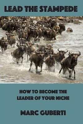 Lead The Stampede: How To Become The Leader Of Your Niche by Marc Guberti