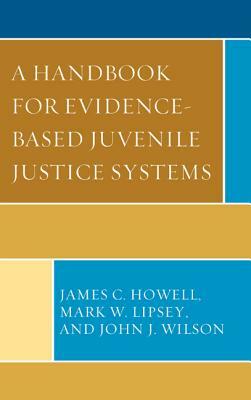 A Handbook for Evidence-Based Juvenile Justice Systems by John J. Wilson, James C. Howell, Mark W. Lipsey