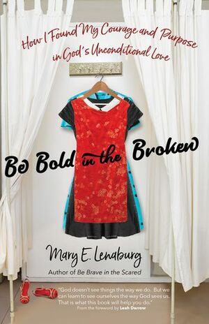 Be Bold in the Broken: How I Found My Courage and Purpose in God's Unconditional Love by Mary E. Lenaburg