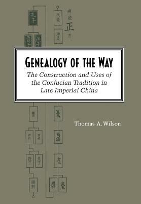 Genealogy of the Way: The Construction and Uses of the Confucian Tradition in Late Imperial China by Thomas A. Wilson