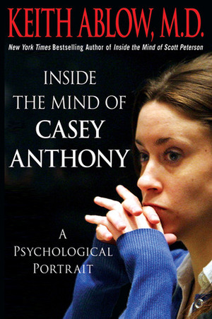Inside the Mind of Casey Anthony: A Psychological Portrait by Keith Ablow