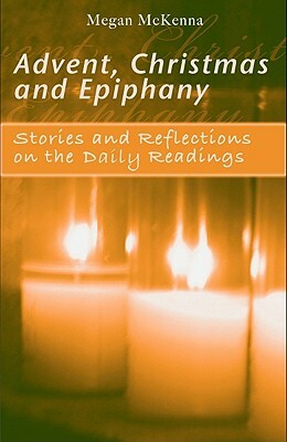 Advent, Christmas and Epiphany: Stories and Reflections on the Daily Readings by Megan McKenna