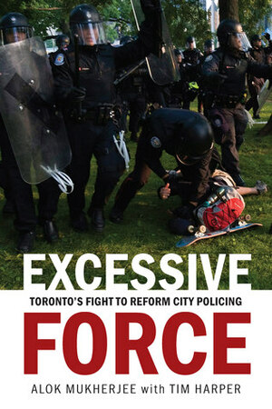 Excessive Force: Toronto's Fight to Reform City Policing by Alok Mukherjee, Tim Harper