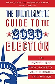 The Ultimate Guide to the 2020 Election: 101 Nonpartisan Solutions to All the Issues that Matter by Margaret White, Ryan Clancy
