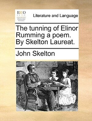 The Tunning of Elinor Rumming a Poem. by Skelton Laureat. by John Skelton