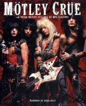 Mötley Crüe: A Visual History, 1983-2005 by Neil Zlozower, Nikki Sixx