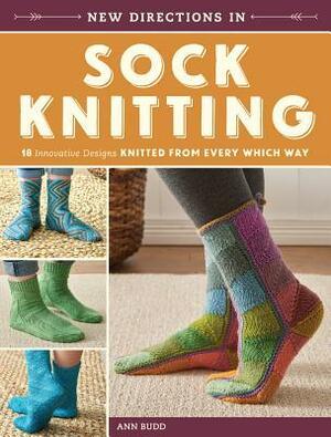 New Directions in Sock Knitting: 18 Innovative Designs Knitted from Every Which Way by Ann Budd