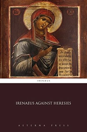Irenaeus Against Heresies by Irenaeus of Lyons