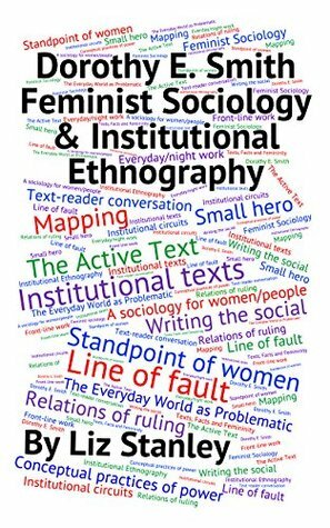 Dorothy E. Smith, Feminist Sociology & Institutional Ethnography: A Short Introduction by Liz Stanley