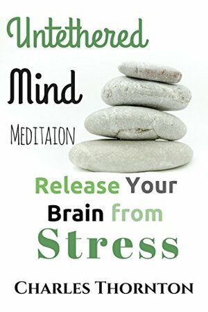 Untethered Mind Meditation Release your Brain from Stress by Charles Thornton