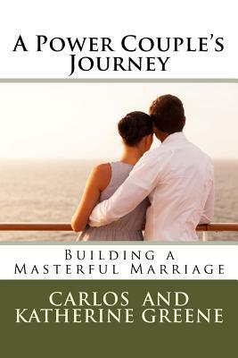 A Power Couple's Journey: Building a Masterful Marriage by Carlos Greene, Katherine Greene