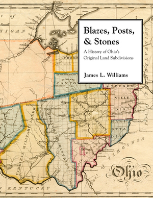 Blazes, Posts & Stones: A History of Ohio's Original Land Subdivisions by James Williams