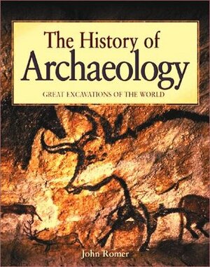 The History of Archaeology: Great Excavations of the World by John Romer, Elizabeth Romer