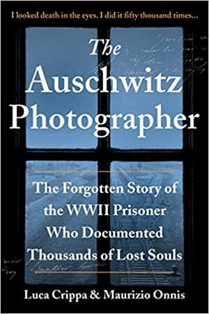 The Auschwitz Photographer: The Forgotten Story of the WWII Prisoner Who Documented Thousands of Lost Souls by Luca Crippa, Maurizio Onnis