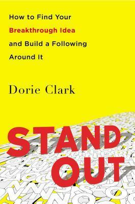 Stand Out: How to Find Your Breakthrough Idea and Build a Following Around It by Dorie Clark