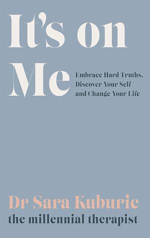 It's on Me: Accept Hard Truths, Discover Yourself and Change Your Life by Sara Kuburic