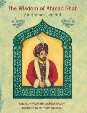 The Wisdom of Ahmad Shah: An Afghan Legend by Palwasha Bazger Salam