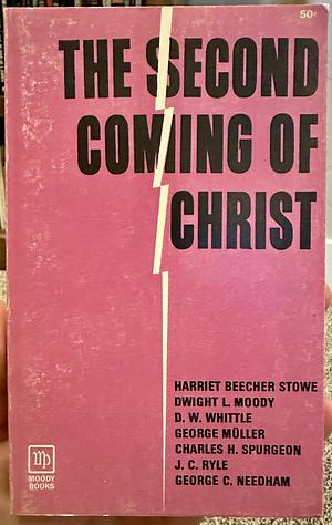 The Second Coming of Christ by J.C. Ryle, Dwight L. Moody, George Muller, Charles H. Spurgeon, D.W. Whittle, George C. Needham, Harriet Beecher Stowe