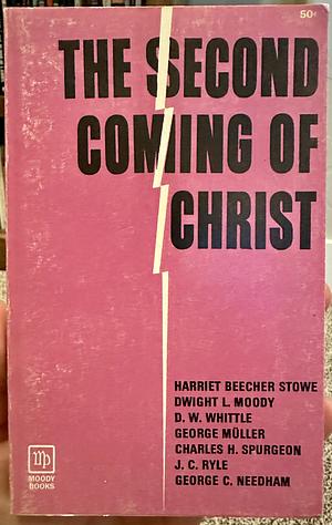 The Second Coming of Christ by George C. Needham, J.C. Ryle, Dwight L. Moody, Harriet Beecher Stowe, D.W. Whittle, Charles H. Spurgeon, George Muller