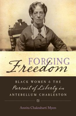 Forging Freedom: Black Women and the Pursuit of Liberty in Antebellum Charleston by Amrita Chakrabarti Myers