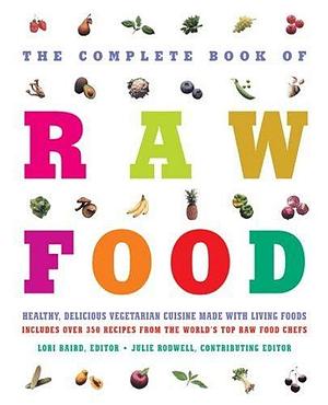 The Complete Book of Raw Food: Healthy, Delicious Vegetarian Cuisine Made with Living Foods Includes Over 350 Recipes from the World's Top Raw Food Chefs by Julie Rodwell, Lori Baird