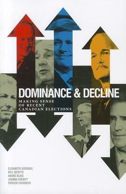 Dominance & Decline: Making Sense of Recent Canadian Elections by Andre Blais, Elisabeth Gidengil, Neil Nevitte