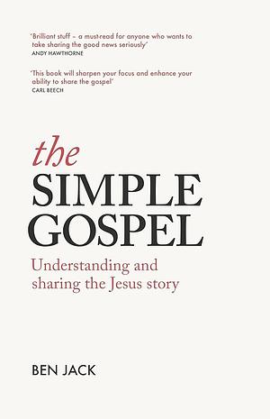 The Simple Gospel: Understanding and Sharing the Jesus Story by Ben Jack