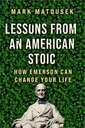 Lessons from an American Stoic: How Emerson Can Change Your Life by Mark Matousek