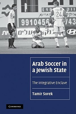 Arab Soccer in a Jewish State: The Integrative Enclave by Tamir Sorek