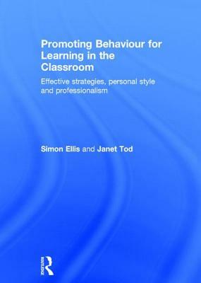 Promoting Behaviour for Learning in the Classroom: Effective Strategies, Personal Style and Professionalism by Janet Tod, Simon Ellis