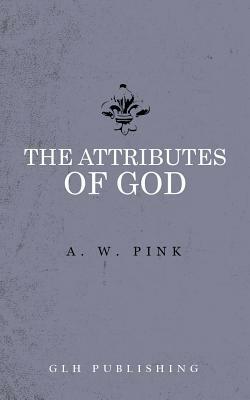 The Attributes of God by Arthur W. Pink