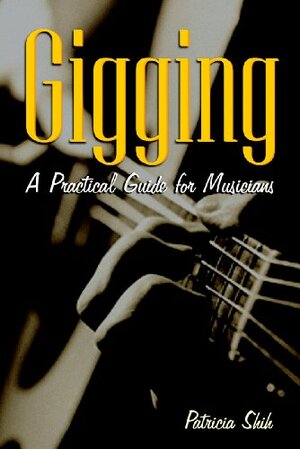 Gigging: A Practical Guide for Musicians by Patricia Shih, Allworth Press