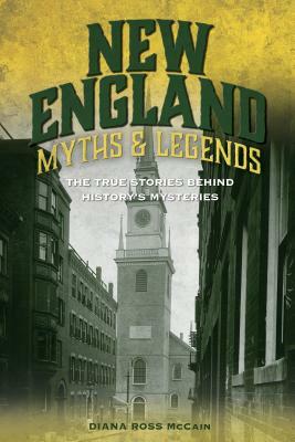 New England Myths and Legends: The True Stories Behind History's Mysteries by Diana Ross McCain