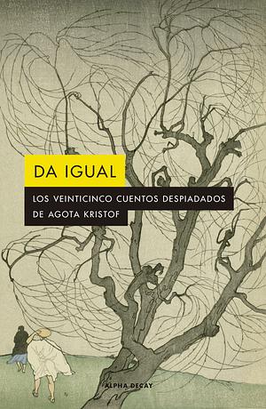 Da igual: Los veinticinco cuentos despiadados de Agota Kristof by Ágota Kristóf