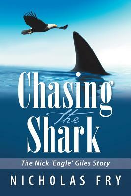 Chasing the Shark: The Nick 'eagle' Giles Story by Nicholas Fry