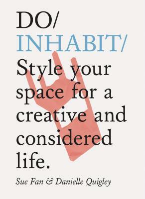 Do Inhabit: Style Your Space for a Creative and Considered Life. (Interior Design Book, Housewarming Book, Book for Recent Graduat by Danielle Quigley, Sue Fan