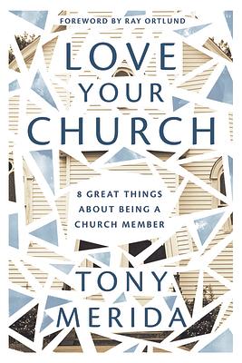 Love Your Church: 8 Great Things about Being a Church Member by Tony Merida