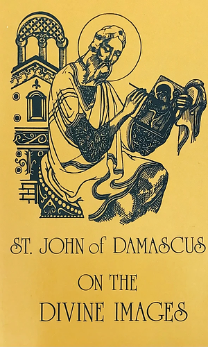 On the Divine Images: Three Apologies Against Those Who Attack the Divine Images by John of Damascus