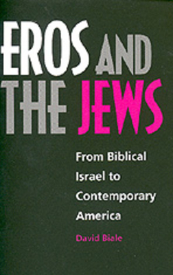 Eros and the Jews: From Biblical Israel to Contemporary America by David Biale