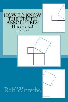 How to Know the Truth Absolutely: Illustrated Science by Rolf A. F. Witzsche