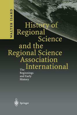 History of Regional Science and the Regional Science Association International: The Beginnings and Early History by Walter Isard